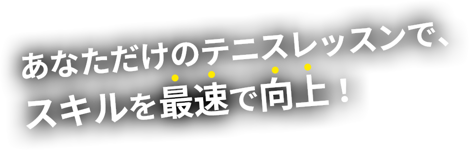 あなただけのテニスレッスンで、スキルを最速で向上！